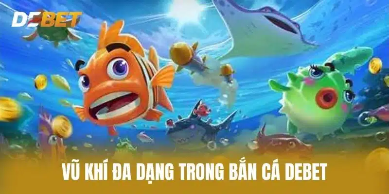 Vũ Khí Đa Dạng Trong Bắn Cá Debet