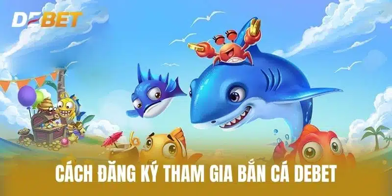 Cách Đăng Ký Tham Gia Bắn Cá Debet