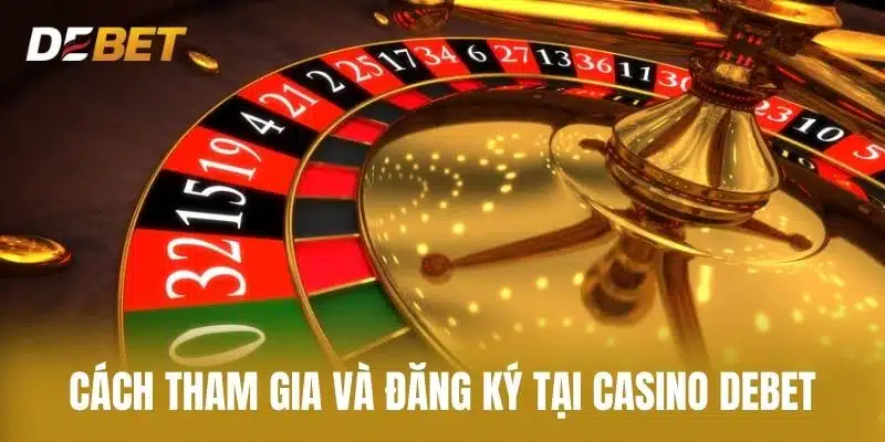 Cách Tham Gia và Đăng Ký Tại Casino Debet