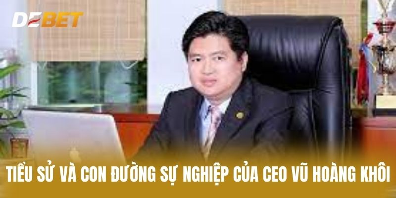 Tiểu Sử Và Con Đường Sự Nghiệp Của CEO Vũ Hoàng Khôi
