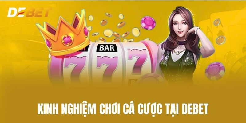 Kinh Nghiệm Chơi Cá Cược Tại Debet