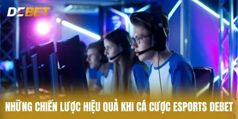 Những Chiến Lược Hiệu Quả Khi Cá Cược Esports Debet