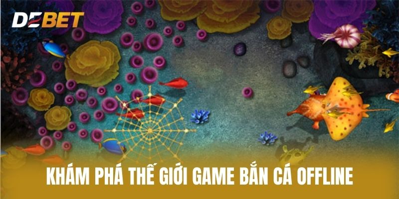 Khám Phá Thế Giới Game Bắn Cá Offline