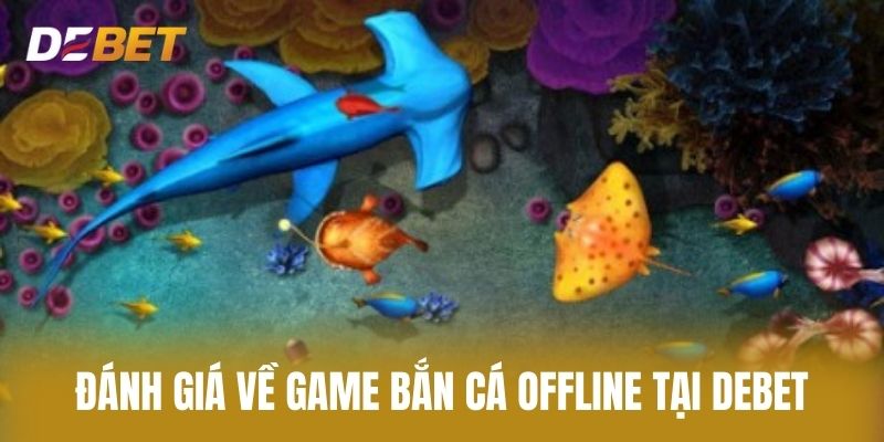 Đánh Giá Về Game Bắn Cá Offline Tại Debet