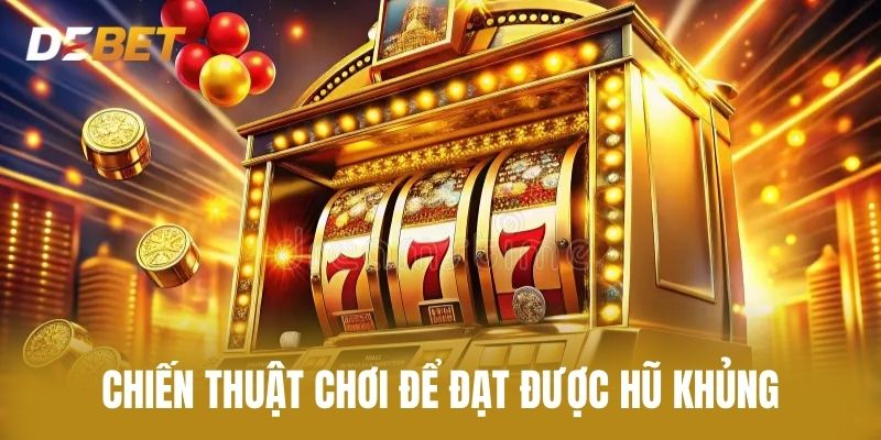 Chiến Thuật Chơi Để Đạt Được Hũ Khủng