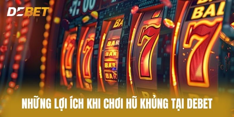 Những Lợi Ích Khi Chơi Hũ Khủng Tại Debet