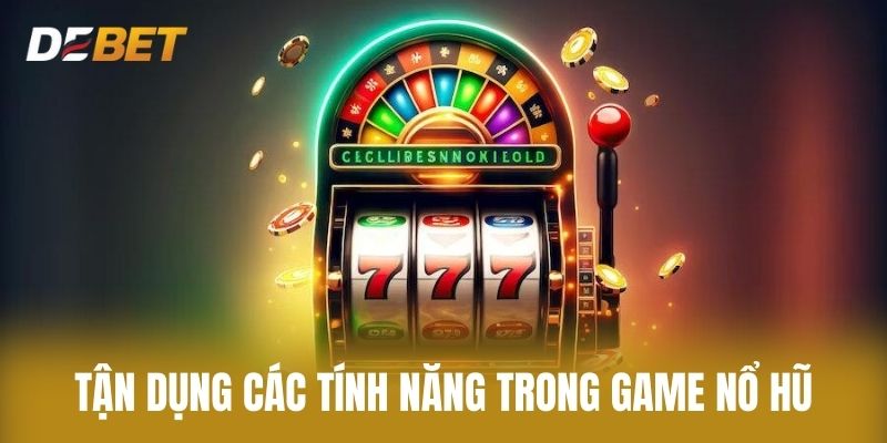 Tận Dụng Các Tính Năng Trong Game Nổ Hũ