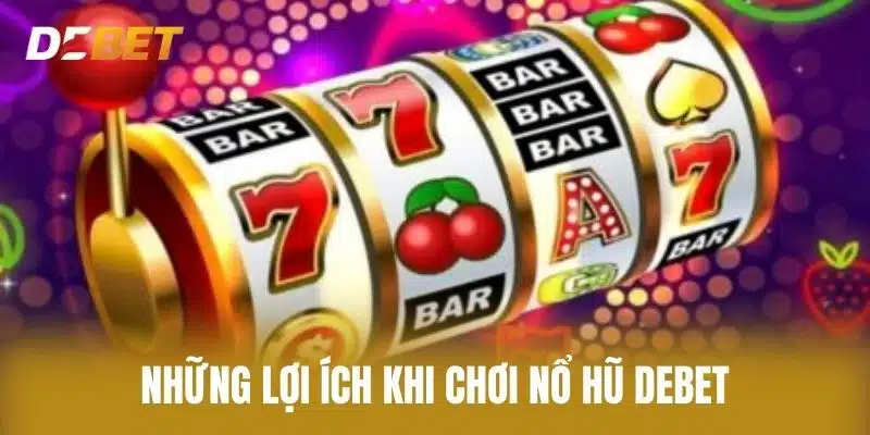Những Lợi Ích Khi Chơi Nổ Hũ Debet
