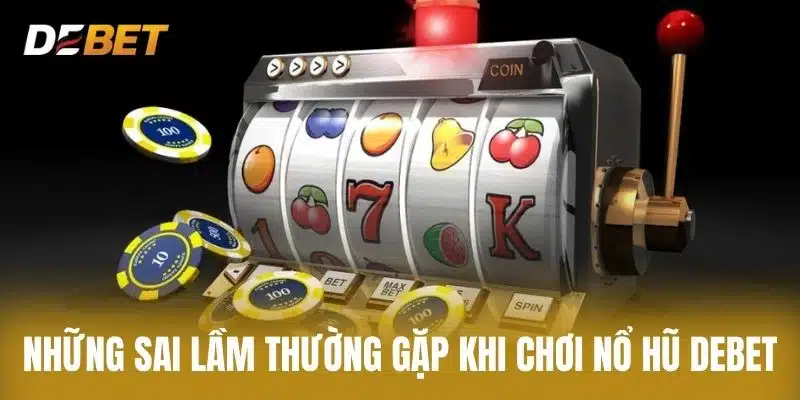 Những Sai Lầm Thường Gặp Khi Chơi Nổ Hũ Debet